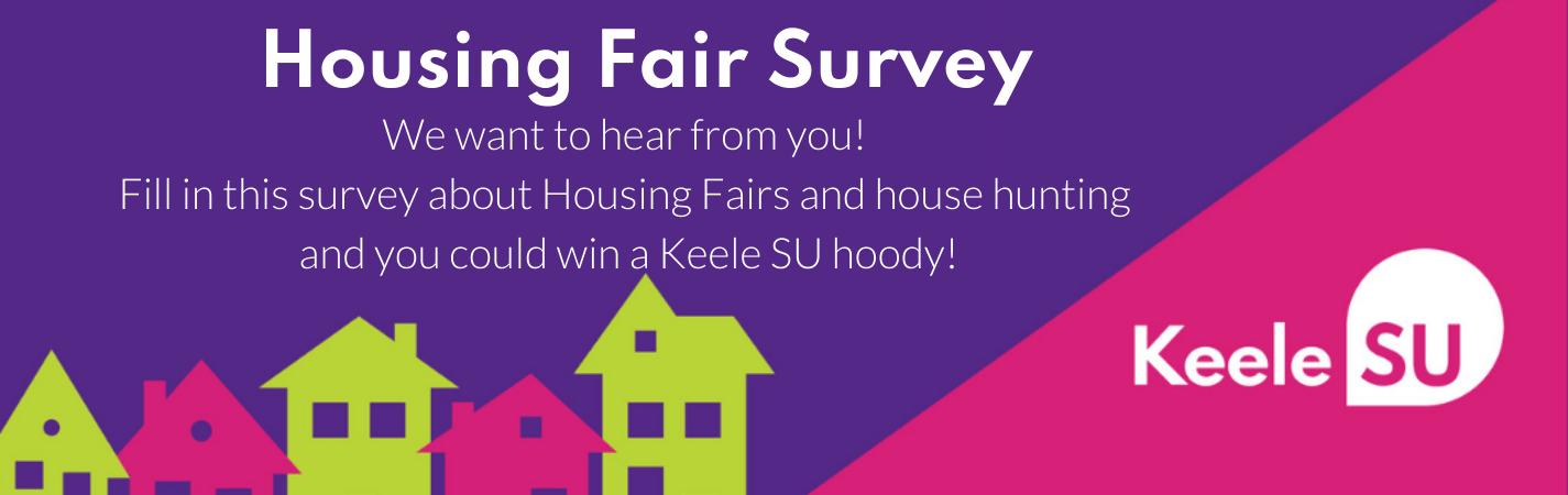 Housing Fair survey. We want to hear from you! Fill in this survey about housing fairs and house hunting and you could win a Keele SU hoody